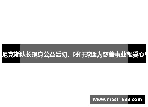 尼克斯队长现身公益活动，呼吁球迷为慈善事业献爱心！